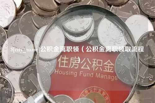 琼中公积金离职领（公积金离职领取流程）